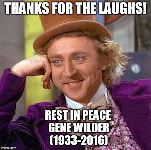 Thanks For The Laughs! | THANKS FOR THE LAUGHS! REST IN PEACE GENE WILDER (1933-2016) | image tagged in memes,creepy condescending wonka,rest in peace,rip gene wilder,tribute | made w/ Imgflip meme maker