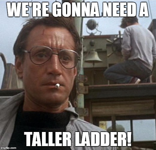 jaws | WE'RE GONNA NEED A; TALLER LADDER! | image tagged in jaws | made w/ Imgflip meme maker