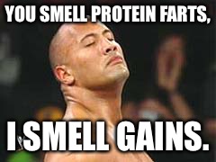 The Rock Smelling | YOU SMELL PROTEIN FARTS, I SMELL GAINS. | image tagged in the rock smelling | made w/ Imgflip meme maker