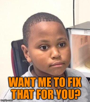 WANT ME TO FIX THAT FOR YOU? | made w/ Imgflip meme maker