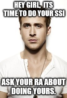 Ryan Gosling | HEY GIRL,  ITS TIME TO DO YOUR SSI; ASK YOUR RA ABOUT DOING YOURS. | image tagged in memes,ryan gosling | made w/ Imgflip meme maker