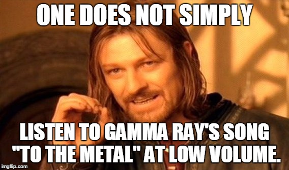 HAIL TO THE METAL! | ONE DOES NOT SIMPLY; LISTEN TO GAMMA RAY'S SONG "TO THE METAL" AT LOW VOLUME. | image tagged in memes,one does not simply,gamma ray,power metal,heavy metal,awesome songs | made w/ Imgflip meme maker
