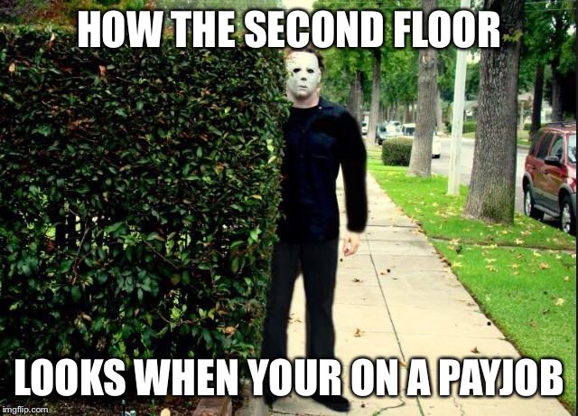 Michael Myers Bush Stalking | HOW THE SECOND FLOOR; LOOKS WHEN YOUR ON A PAYJOB | image tagged in michael myers bush stalking | made w/ Imgflip meme maker