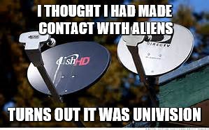 I THOUGHT I HAD MADE CONTACT WITH ALIENS; TURNS OUT IT WAS UNIVISION | image tagged in aliens | made w/ Imgflip meme maker