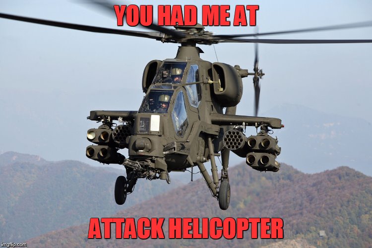 You Had Me at Attack Helicopter | YOU HAD ME AT; ATTACK HELICOPTER | image tagged in helicopter,you had me at hello,memes,funny memes,meme,warning sign | made w/ Imgflip meme maker