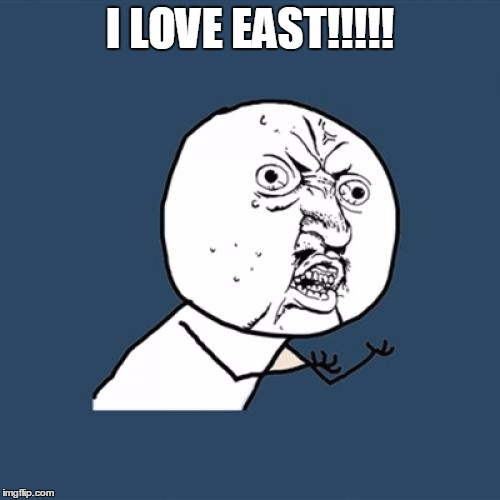 Y U No | I LOVE EAST!!!!! | image tagged in memes,y u no | made w/ Imgflip meme maker