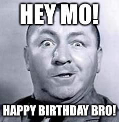 Curly | HEY MO! HAPPY BIRTHDAY BRO! | image tagged in curly | made w/ Imgflip meme maker