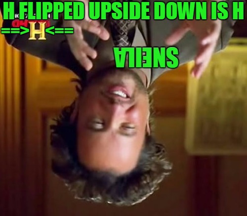 What Is The History Channel Hiding? | H FLIPPED UPSIDE DOWN IS H; ==>     <== | image tagged in memes,ancient aliens,upside down,conspiracy theory,alphabet,history channel | made w/ Imgflip meme maker