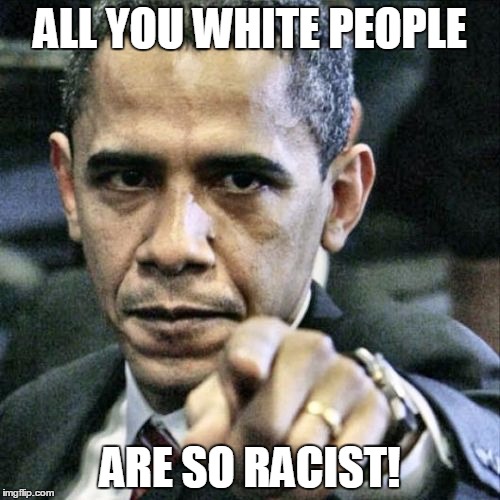 Pissed Off Obama Meme | ALL YOU WHITE PEOPLE; ARE SO RACIST! | image tagged in memes,pissed off obama | made w/ Imgflip meme maker