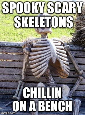 Waiting Skeleton | SPOOKY SCARY SKELETONS; CHILLIN ON A BENCH | image tagged in memes,waiting skeleton | made w/ Imgflip meme maker