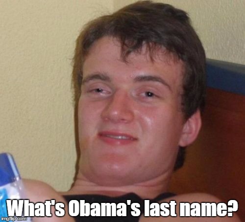 10 Guy Meme | What's Obama's last name? | image tagged in memes,10 guy,trhtimmy,i'd make an interesting tag here but i can't think of anything so i'm posting this instead | made w/ Imgflip meme maker