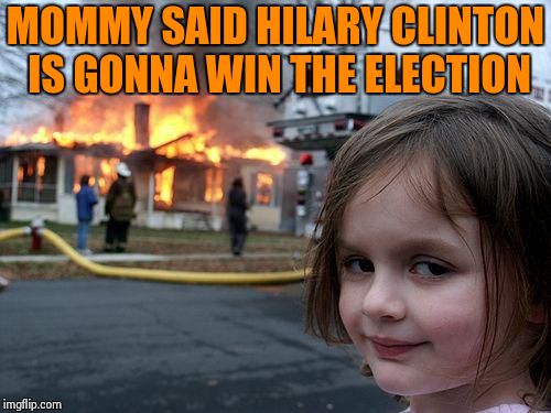 Disaster Girl | MOMMY SAID HILARY CLINTON IS GONNA WIN THE ELECTION | image tagged in memes,disaster girl | made w/ Imgflip meme maker