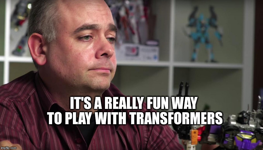 IT'S A REALLY FUN WAY TO PLAY WITH TRANSFORMERS | made w/ Imgflip meme maker