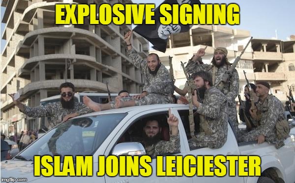 Islamic State Soldiers | EXPLOSIVE SIGNING; ISLAM JOINS LEICIESTER | image tagged in islamic state soldiers | made w/ Imgflip meme maker
