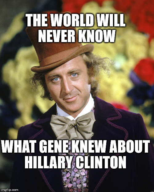Gene Wilder | THE WORLD WILL NEVER KNOW; WHAT GENE KNEW ABOUT HILLARY CLINTON | image tagged in gene wilder,hillary clinton | made w/ Imgflip meme maker