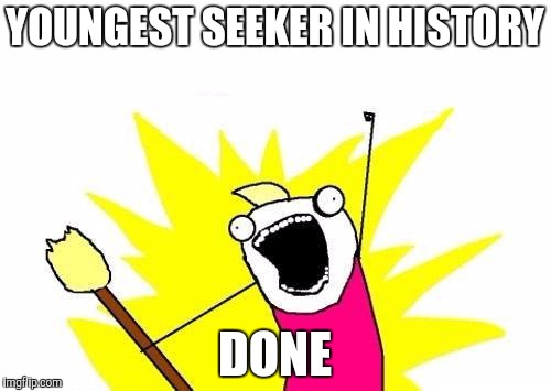 X All The Y | YOUNGEST SEEKER IN HISTORY; DONE | image tagged in memes,x all the y | made w/ Imgflip meme maker