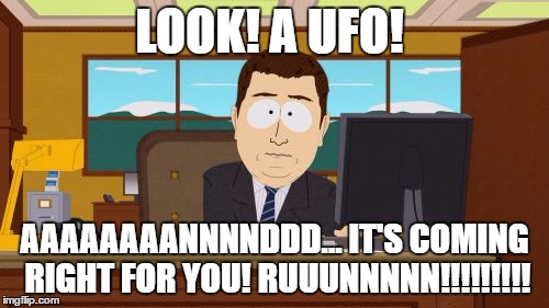 Aaaaand Its Gone | LOOK! A UFO! AAAAAAAANNNNDDD... IT'S COMING RIGHT FOR YOU! RUUUNNNNN!!!!!!!!! | image tagged in memes,aaaaand its gone | made w/ Imgflip meme maker