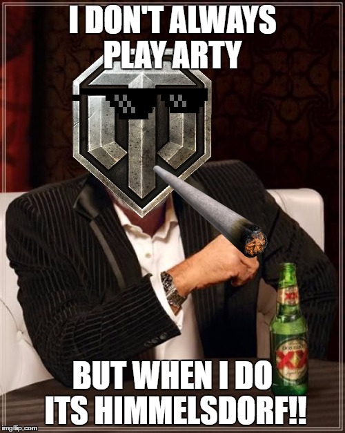 The Most Interesting Man In The World Meme | I DON'T ALWAYS PLAY ARTY; BUT WHEN I DO ITS HIMMELSDORF!! | image tagged in memes,the most interesting man in the world | made w/ Imgflip meme maker