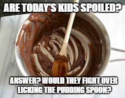 Would you put that in your mouth? | ARE TODAY'S KIDS SPOILED? ANSWER? WOULD THEY FIGHT OVER LICKING THE PUDDING SPOON? | image tagged in food,parents,kids,old school,respect | made w/ Imgflip meme maker