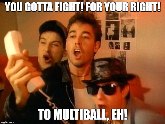 Beastie Boys | YOU GOTTA FIGHT! FOR YOUR RIGHT! TO MULTIBALL, EH! | image tagged in beastie boys | made w/ Imgflip meme maker