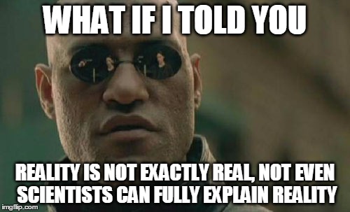 Matrix Morpheus Meme | WHAT IF I TOLD YOU; REALITY IS NOT EXACTLY REAL, NOT EVEN SCIENTISTS CAN FULLY EXPLAIN REALITY | image tagged in memes,matrix morpheus | made w/ Imgflip meme maker