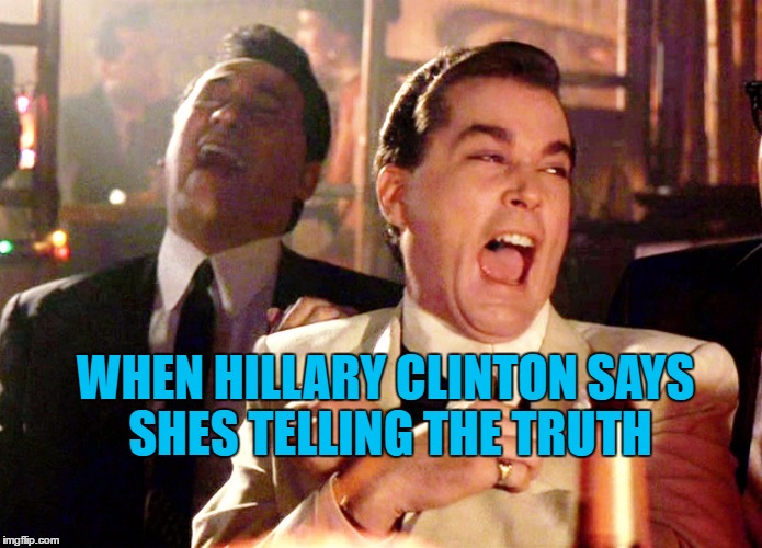 Good Fellas Hilarious | WHEN HILLARY CLINTON SAYS SHES TELLING THE TRUTH | image tagged in memes,good fellas hilarious | made w/ Imgflip meme maker