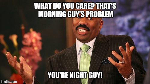 Steve Harvey Meme | WHAT DO YOU CARE? THAT'S MORNING GUY'S PROBLEM YOU'RE NIGHT GUY! | image tagged in memes,steve harvey | made w/ Imgflip meme maker