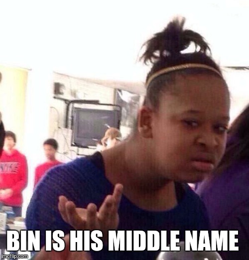 Black Girl Wat Meme | BIN IS HIS MIDDLE NAME | image tagged in memes,black girl wat | made w/ Imgflip meme maker