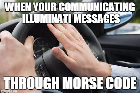 Illuminati | WHEN YOUR COMMUNICATING ILLUMINATI MESSAGES; THROUGH MORSE CODE | image tagged in illuminati | made w/ Imgflip meme maker