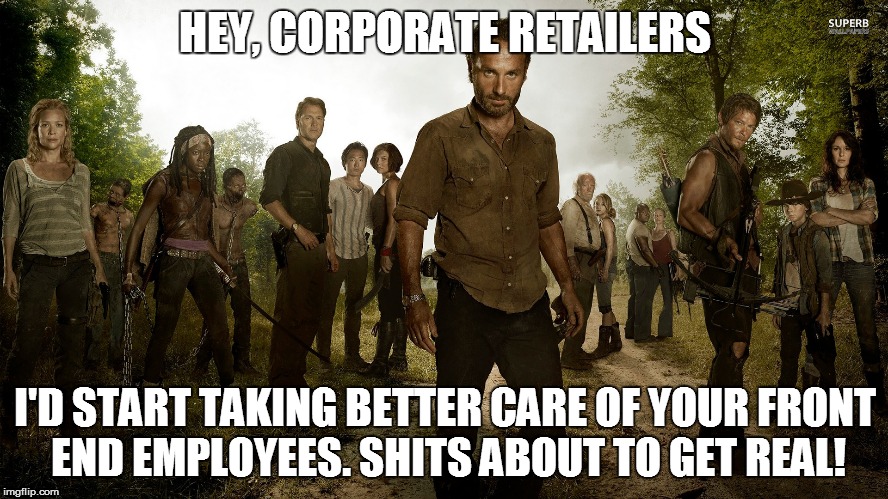 twd | HEY, CORPORATE RETAILERS; I'D START TAKING BETTER CARE OF YOUR FRONT END EMPLOYEES. SHITS ABOUT TO GET REAL! | image tagged in twd | made w/ Imgflip meme maker