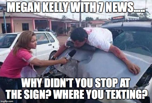 reportera/ accidente | MEGAN KELLY WITH 7 NEWS..... WHY DIDN'T YOU STOP AT THE SIGN? WHERE YOU TEXTING? | image tagged in reportera/ accidente | made w/ Imgflip meme maker