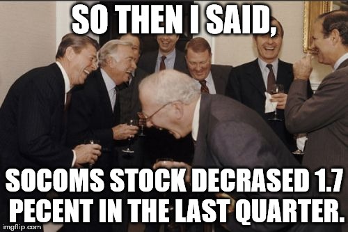 Laughing Men In Suits | SO THEN I SAID, SOCOMS STOCK DECRASED 1.7 PECENT IN THE LAST QUARTER. | image tagged in memes,laughing men in suits | made w/ Imgflip meme maker