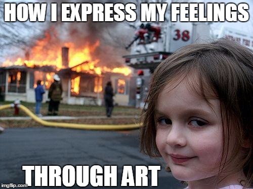 Modern art | HOW I EXPRESS MY FEELINGS; THROUGH ART | image tagged in memes,disaster girl,modern art | made w/ Imgflip meme maker