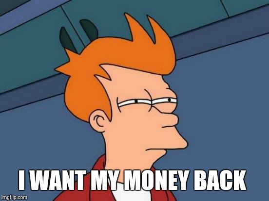 Futurama Fry Meme | I WANT MY MONEY BACK | image tagged in memes,futurama fry | made w/ Imgflip meme maker