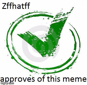 Zffhatff_1's Seal of Approval  | FAWFAWD | image tagged in zffhatff_1's seal of approval | made w/ Imgflip meme maker
