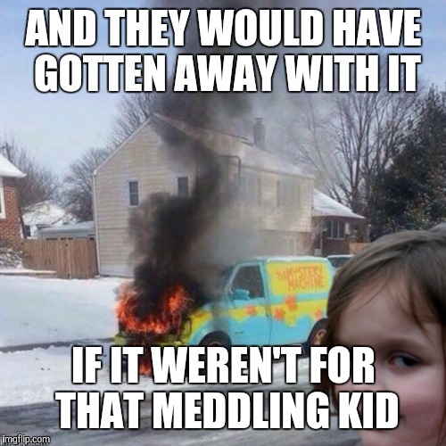 Scooby don't  | AND THEY WOULD HAVE GOTTEN AWAY WITH IT; IF IT WEREN'T FOR THAT MEDDLING KID | image tagged in disaster girl | made w/ Imgflip meme maker