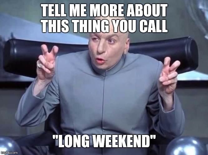 Dr Evil Quotes | TELL ME MORE ABOUT THIS THING YOU CALL; "LONG WEEKEND" | image tagged in dr evil quotes | made w/ Imgflip meme maker