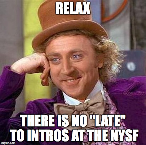 Creepy Condescending Wonka | RELAX; THERE IS NO "LATE" TO INTROS AT THE NYSF | image tagged in memes,creepy condescending wonka | made w/ Imgflip meme maker