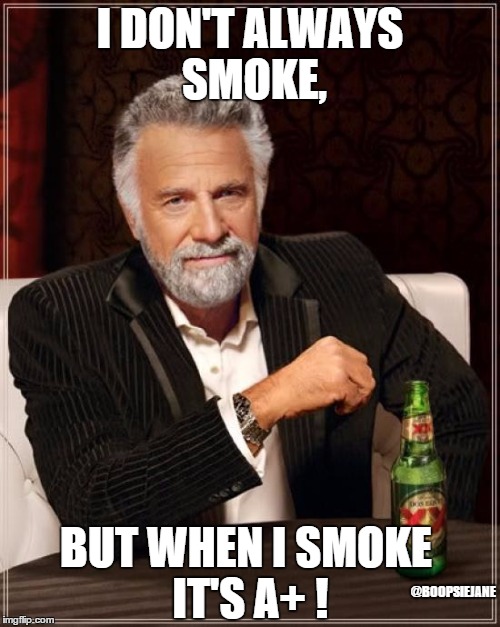 The Most Interesting Man In The World | I DON'T ALWAYS SMOKE, BUT WHEN I SMOKE IT'S A+ ! @BOOPSIEJANE | image tagged in memes,the most interesting man in the world,beer,smoke weed everyday | made w/ Imgflip meme maker