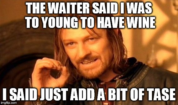 One Does Not Simply Meme | THE WAITER SAID I WAS TO YOUNG TO HAVE WINE; I SAID JUST ADD A BIT OF TASE | image tagged in memes,one does not simply | made w/ Imgflip meme maker