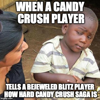 Third World Skeptical Kid Meme | WHEN A CANDY CRUSH PLAYER; TELLS A BEJEWELED BLITZ PLAYER HOW HARD CANDY CRUSH SAGA IS | image tagged in memes,third world skeptical kid | made w/ Imgflip meme maker