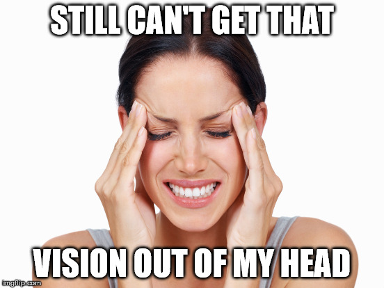 STILL CAN'T GET THAT VISION OUT OF MY HEAD | made w/ Imgflip meme maker
