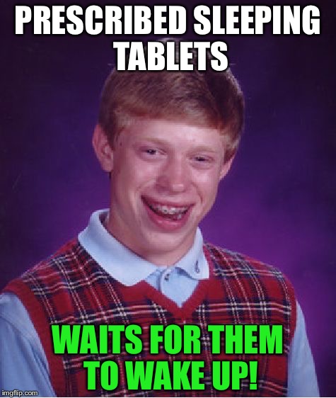 Bad Luck Brian Meme | PRESCRIBED SLEEPING TABLETS; WAITS FOR THEM TO WAKE UP! | image tagged in memes,bad luck brian | made w/ Imgflip meme maker