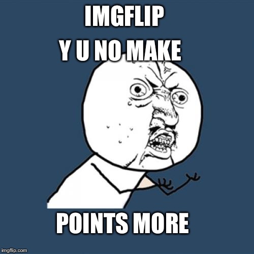 Ok... So at this rate I will earn 52,000 points a year?  | IMGFLIP; Y U NO MAKE; POINTS MORE | image tagged in memes,y u no | made w/ Imgflip meme maker