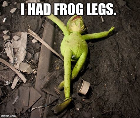 Kermit Dead | I HAD FROG LEGS. | image tagged in kermit dead | made w/ Imgflip meme maker