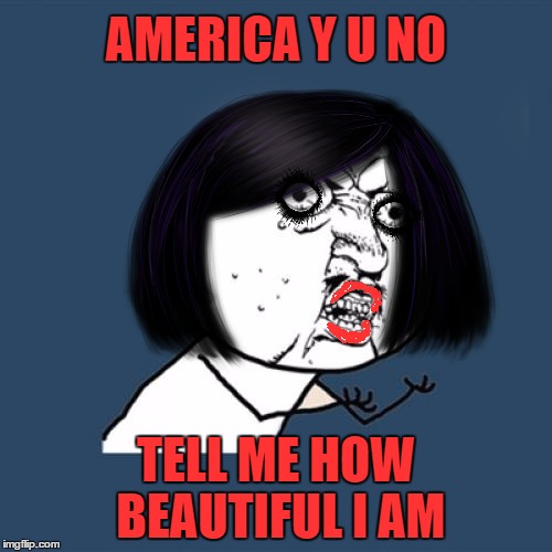 Y U No Give Me Makeover? | AMERICA Y U NO; TELL ME HOW BEAUTIFUL I AM | image tagged in y u no,lynch1979,lol,memes | made w/ Imgflip meme maker