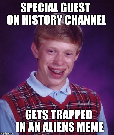 Bad Luck Brian Meme | SPECIAL GUEST ON HISTORY CHANNEL; GETS TRAPPED IN AN ALIENS MEME | image tagged in memes,bad luck brian | made w/ Imgflip meme maker
