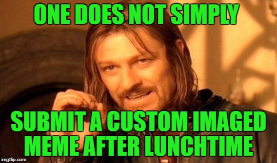 One Does Not Simply Meme | ONE DOES NOT SIMPLY; SUBMIT A CUSTOM IMAGED MEME AFTER LUNCHTIME | image tagged in memes,one does not simply | made w/ Imgflip meme maker