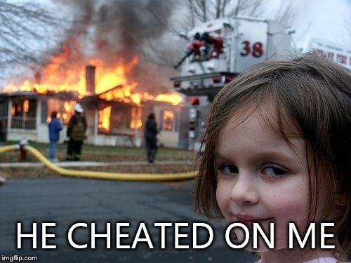 Disaster Girl | HE CHEATED ON ME | image tagged in memes,disaster girl | made w/ Imgflip meme maker