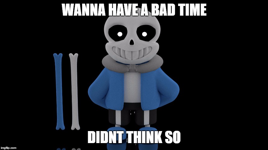 WANNA HAVE A BAD TIME; DIDNT THINK SO | image tagged in sans | made w/ Imgflip meme maker